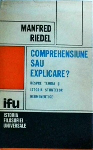 Manfred Riedel - Comprehensiune sau explicare? Despre teoria si istoria stiintelor hermeneutice.