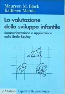 Maureen M. Black, Kathleen Matula - La valutazione dello sviluppo infantile. Somministrazione e applicazione delle Scale Bayley