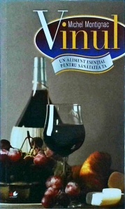 Michel Montignac - Vinul. Un aliment esential pentru sanatatea ta