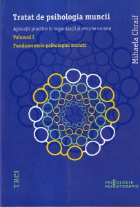 Mihaela Chraif - Tratat de psihologia muncii. Aplicatii practice in organizatii si resurse umane. Volumul 1: Fundamentele psihologiei muncii