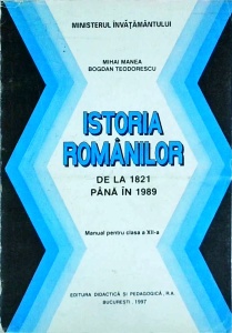 Mihai Manea - Istoria romanilor. De la 1821 pana in 1989. Manual pentru clasa a XII-a