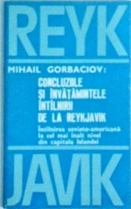 Mihail Gorbaciov - Concluziile si invatamintele intalnirii de la Reykjavik. Intilnirea sovieto-americana la cel mai inalt nivel din capitala Islandei