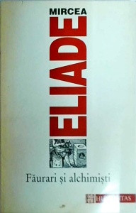 Mircea Eliade - Faurari si alchimisti