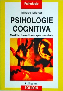 Mircea Miclea - Psihologie cognitiva. Modele teoretico experimentale