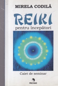 Mirela Codila - Reiki pentru incepatori, volumul 1: Caiet de seminar