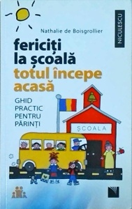 Nathalie de Boisgrollier - Fericiti la scoala, totul incepe acasa. Ghid practic pentru parinti
