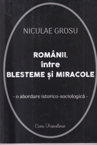 Nicolae Grosu - Romanii, intre blesteme si miracole. O abordare istorico-sociologica