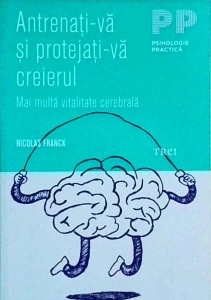 Nicolas Franck - Antrenati-va si protejati-va creierul. Mai multa vitalitate cerebrala