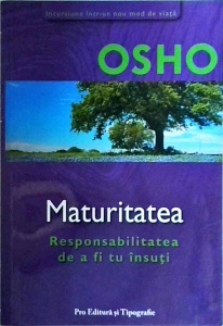 Osho - Maturitatea. Responsabilitatea de a fi tu insuti