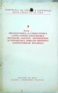 P.C.R.- Organizatorul si conducatorul luptei pentru rasturnarea dictaturii fasciste Antonesciene si intoarcerea armelor impotriva cotropitorilor hitleristi