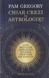 Pam Gregory - Chiar crezi in astrologie? Cum dezvaluie astrologia tiparele profunde din viata ta