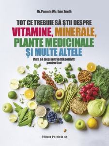 Pamela Wartian Smith - Tot ce trebuie sa stii despre vitamine, minerale, plante medicinale si multe altele. Cum sa alegi nutrientii potriviti pentru tine