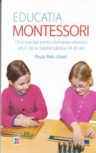 Paula Polk Lillard - Educatia Montessori. Ghid esential pentru formarea viitorului adult, de la nastere pana la 24 de ani