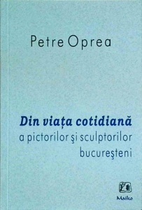 Petre Oprea - Din viata cotidiana a pictorilor si sculpturilor bucuresteni