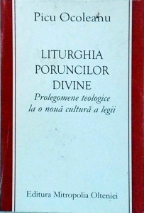 Picu Ocoleanu - Liturghia poruncilor divine. Prolegomene teologice la o noua cultura a legii