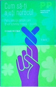 Richard Wiseman - Cum sa-ti ajuti norocul. Patru principii simple care iti vor schimba norocul si viata