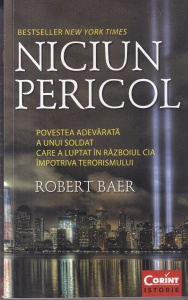 Robert Baer - Niciun pericol. Povestea adevarata a unui soldat care a luptat in razboiul CIA impotriva terorismului