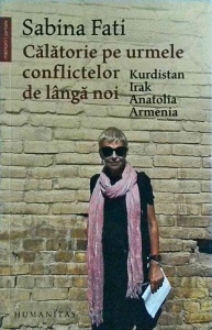 Sabina Fati - Calatorie pe urmele conflictelor de langa noi. Kurdistan, Irak, Anatolia, Armenia