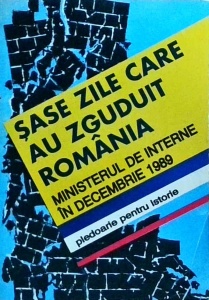 Sase zile care au zguduit Romania. Ministerul de Interne in decembrie 1989. Pledoarie pentru istorie