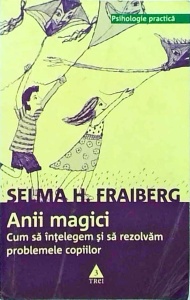 Selma H. Fraiberg - Anii magici. Cum sa intelegem si sa rezolvam problemele copiilor