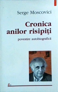 Serge Moscovici - Cronica anilor risipiti. Poveste autobiografica