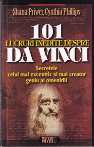 Shana Priwer, Cynthia Phillips - 101 lucruri inedite despre Da Vinci. Secretele celui mai excentric si mai creator geniu al omenirii