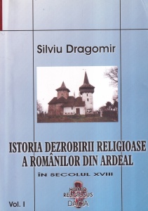 Silviu Dragomir - Istoria dezrobirii religioase a romanilor din Ardeal. In secolul XVII, volumul 1