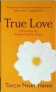 Thich Naht Hanh - True love. A practice for awakening the heart