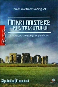 Tomas Martinez Rodriguez - Mari mistere ale trecutului. Civilizatii stravechi si enigmele lor