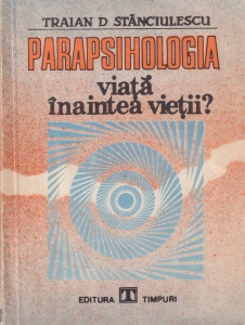 Traian D. Stanciulescu - Parapsihologia. Viata inaintea vietii?