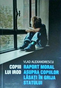 Vlad Alexandrescu - Copiii lui Irod. Raport moral asupra copiilor lasati in grija statului - Img 1