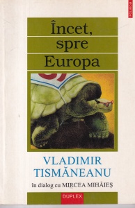 Vladimir Tismaneanu - Incet, spre Europa. In dialog cu Mircea Mihaies