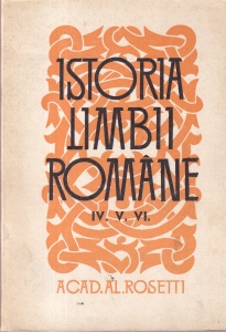 Acad. Al. Rosetti - Istoria limbii romane, volumele 4,5,6
