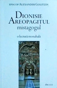 Alexander Golitzin - Dionisie Areopagitul mistagogul. O lectura monahala