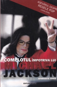 Aphrodite Jones - Complotul impotriva lui Michael Jackson. Adevarul despre Regele Pop (1958-2009)