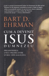 Bart D. Ehrman - Cum a devenit Isus Dumnezeu. Preamarirea unui predicator evreu din Galileea