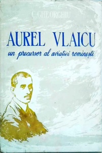 Constantin C. Gheorghiu - Aurel Vlaicu. Un precursor al aviatiei romanesti