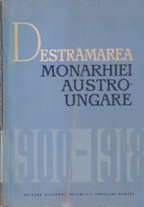 Constantin Daicoviciu, Miron Constantinescu - Destramarea Monarhiei Austro-Ungare 1900-1918. Comunicari prezentate la Conferinta istoricilor din 4-9 mai 1964 de la Budapesta