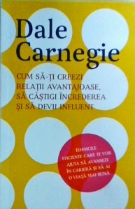 Dale Carnegie - Cum sa-ti creezi relatii avantajoase, sa castigi increderea si sa devii influent
