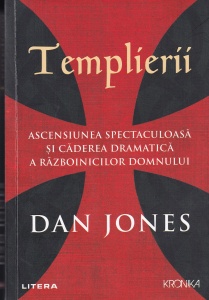 Dan Jones - Templierii. Ascensiunea spectaculoasa si caderea dramatica a razboinicilor Domnului