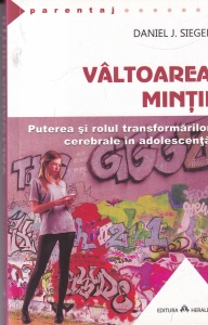 Daniel J. Siegel - Valtoarea mintii. Puterea si rolul transformarilor cerebrale in adolescenta
