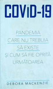 Debora Mackenzie - Covid-19. Pandemia care nu trebuia sa existe si cum sa fie oprita urmatoarea - Img 1