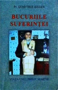 Dimitrie Bejan - Bucuriile suferintei. Viata unui preot martir