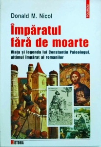 Donald M. Nicol - Imparatul fara de moarte. Viața și legenda lui Constantin Paleologul, ultimul imparat al romanilor