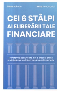 Doru Pelivan, Pera Novacovici - Cei 6 stalpi ai eliberarii tale financiare. Transforma pasiunea ta intr-o afacere online si castiga mai multi bani decat un salariu mediu