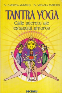 Dr. Gabriela Ambarus, Dr. Mihaela Ambarus - Tantra Yoga. Caile secrete ale extazului amoros