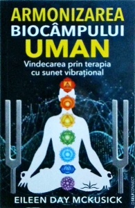 Eileen Day McKusick - Armonizarea biocampului uman. Vindecarea prin terapia cu sunet vibrational