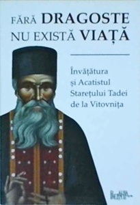 Fara dragoste nu exista viata. Invatatura si Acatistul Staretului Tadei de la Vitovnita