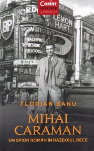 Florian Banu - Mihai Caraman. Un spion roman in Razboiul Rece