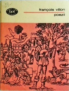 Francois Villon - Poezii. Operele complete ale magistrului Francois Villon talmacite, prezentate si adnotate de Neculai Chirica